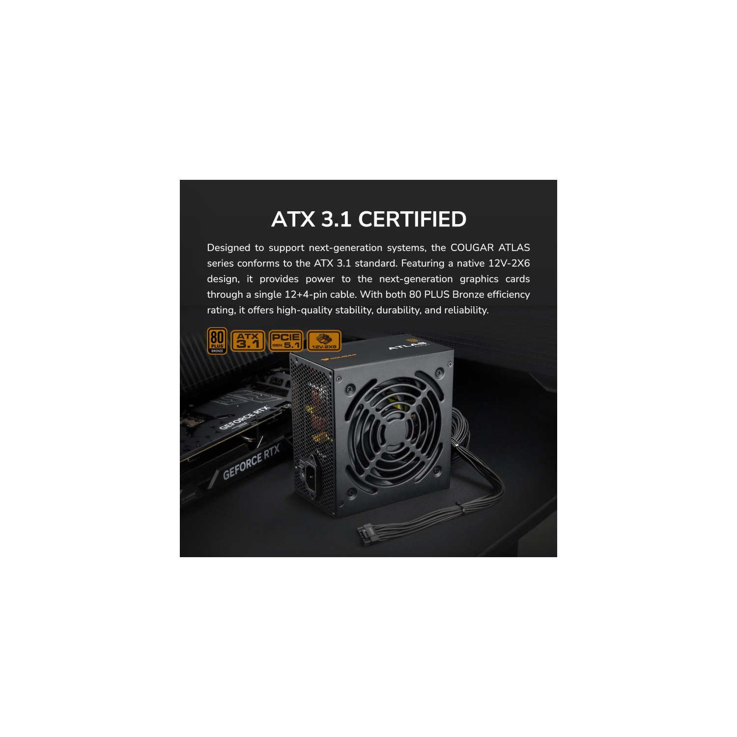Cougar ATLAS 650 Watt Power Supply - 80 Plus Bronze Certified Ultra-Silent 120mm fan Support PCI express 4.0 Japanese standby capacitors Compact Size