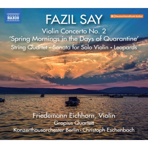 NAXOS  Friedemann Eichhorn - Say: Violin Concerto No. 2, "spring Mornings In The Days Of Quarantine"; String Quartet; Sonata for Solo Violin; Leopards